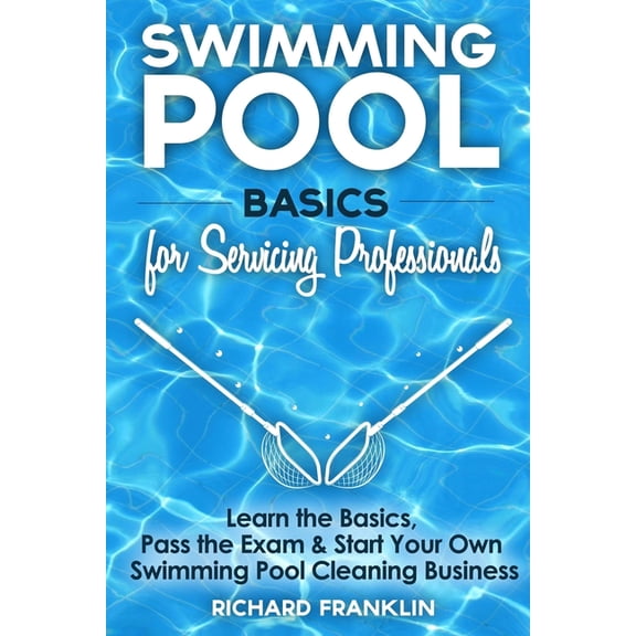 Swimming Pool Basics For Servicing Professionals: Learn The Basics, Pass The Exam & Start Your Own Swimming Pool Business (Paperback)