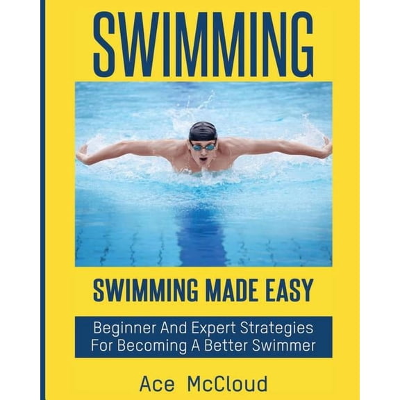 Swimming Secrets Tips Coaching Training Swimming: Swimming Made Easy: Beginner and Expert Strategies For Becoming A Better Swimmer, (Paperback)