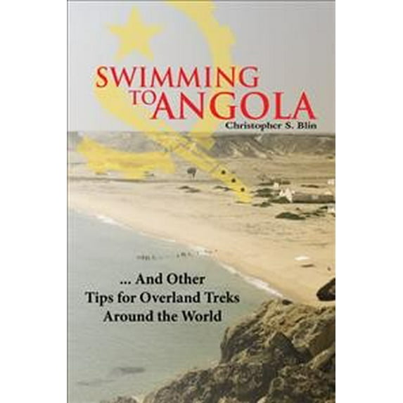 Swimming to Angola: ... and Other Tips for Overland Treks Around the World (Paperback) by Christopher S Blin