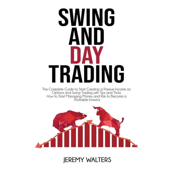 Swing And Day Trading: The Complete Guide to Start Creating a Passive Income on Options and Swing Trading with Tips and Tricks. How to Start Managing Money and Risk to Become a Profitable Investor (Pa