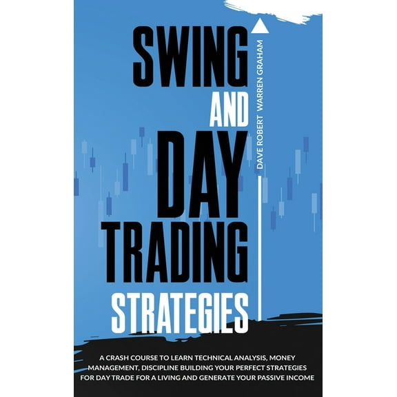 Swing and Day Trading Strategies: A Crash Course To Learn Technical Analysis, Money Management, Discipline Building Your Perfect Strategies for Day Trade For A Living and Generate Your Passive Income