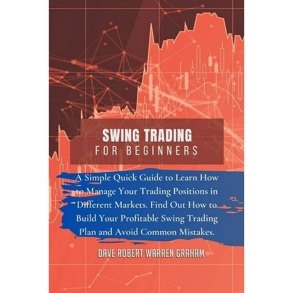 Swing Trading for Beginners: A Simple Quick Guide to Learn How to Manage Your Trading Positions in Different Markets. Find Out How to Build Your Profitable Swing Trading Plan and Avoid Common Mistakes