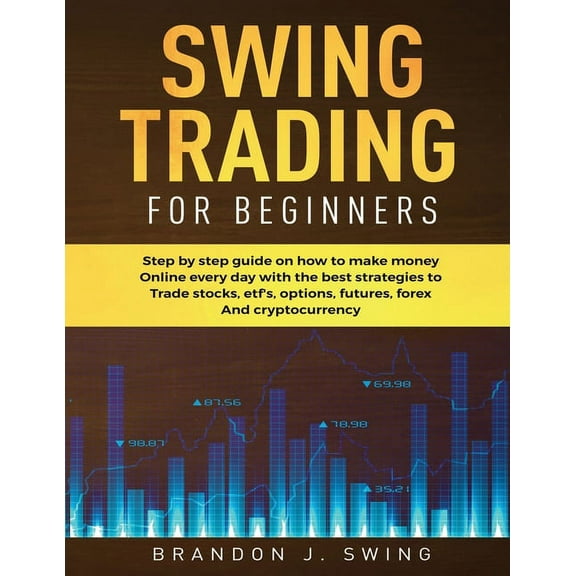 Swing Trading for Beginners : Step by Step Guide on How to Make Money Online Every Day With the Best Strategies to Trade Stocks, Options, Futures, Forex and Cryptocurrency (Paperback)