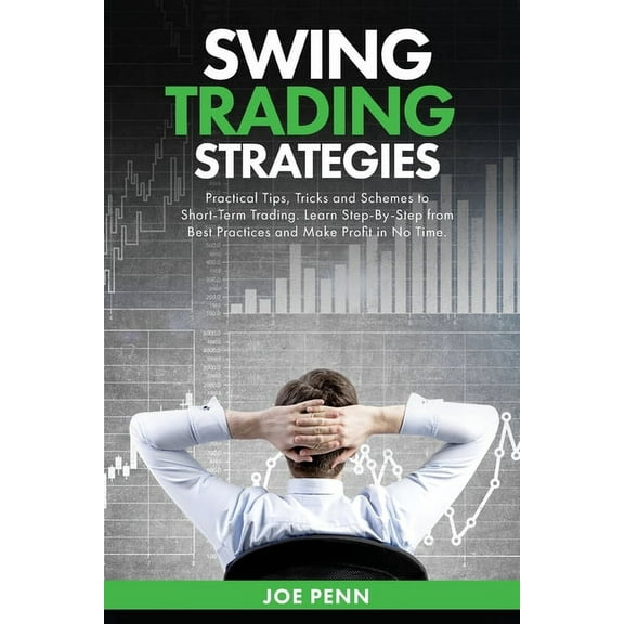 Swing Trading Strategies: Practical Tips, Tricks and Schemes to Short-Term Trading. Learn Step-By-Step From Best Practices and Make Profit In No Time (Paperback)