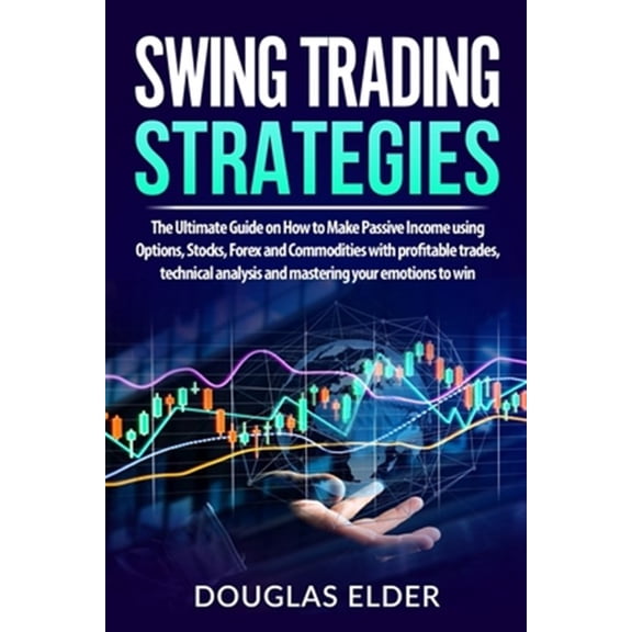 Pre-Owned Swing Trading Strategies: The Ultimate Guide on How to Make Passive Income using Options, Stocks, Forex and Commodities with profitable trades,
