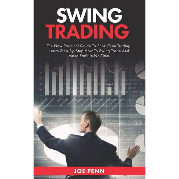 Swing Trading: The New Practical Guide To Short-Term Trading. Learn Step-By-Step How to Swing Trade and Make Profit in No Time