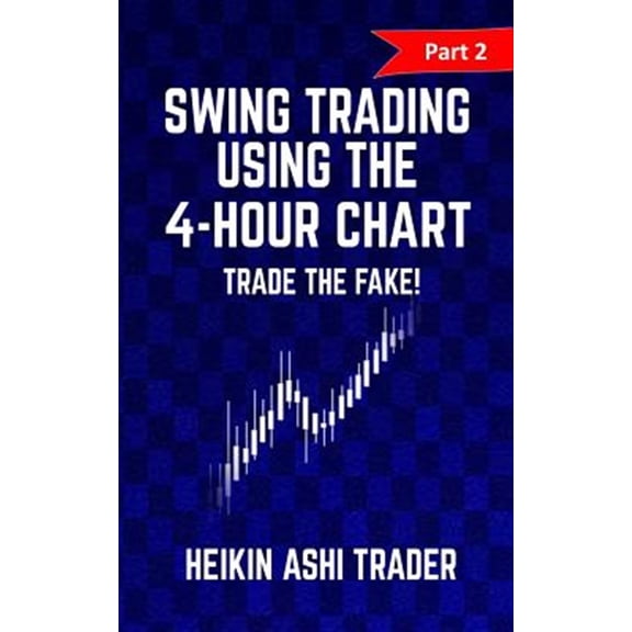Swing trading Using the 4-Hour Chart 2: Part 2: Trade the Fake! (Paperback) by Heikin Ashi Trader