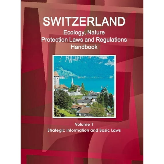 Switzerland Ecology, Nature Protection Laws and Regulations Handbook Volume 1 Strategic Information and Basic Laws (Paperback)