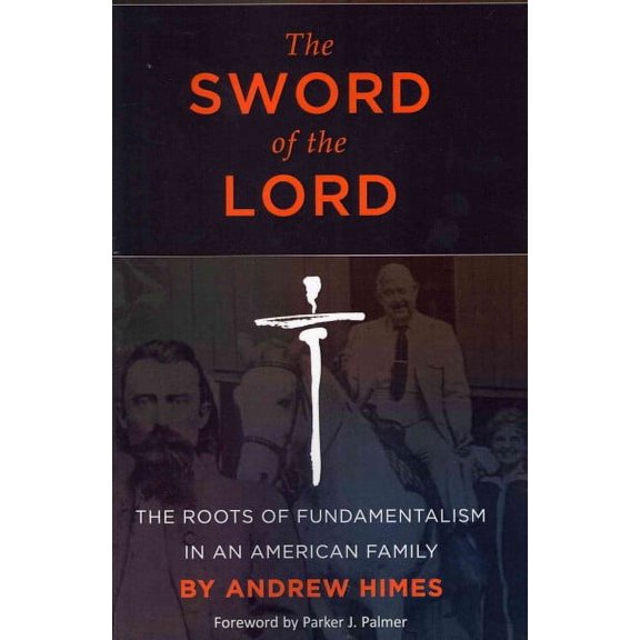 The Sword of the Lord: The Roots of Fundamentalism in an American Family (Paperback) by Andrew Himes, Parker J Palmer