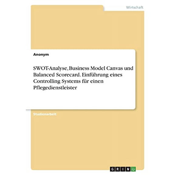 Swot-Analyse, Business Model Canvas Und Balanced Scorecard. Einfhrung Eines Controlling Systems Fr Einen Pflegedienstleister (German Edition)