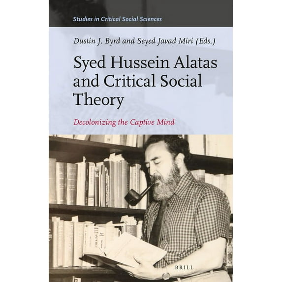 Studies in Critical Social Sciences Syed Hussein Alatas and Critical Social Theory: Decolonizing the Captive Mind, Book 233, (Hardcover)