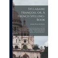 thumbnail image 1 of Syllabaire François, or, A French Spelling-book [microform]: Containing the Names and Use of the French Letters, With Their Various Combinations ...: to Which Are Respectively Annexed, Short and Pleas, 1 of 1