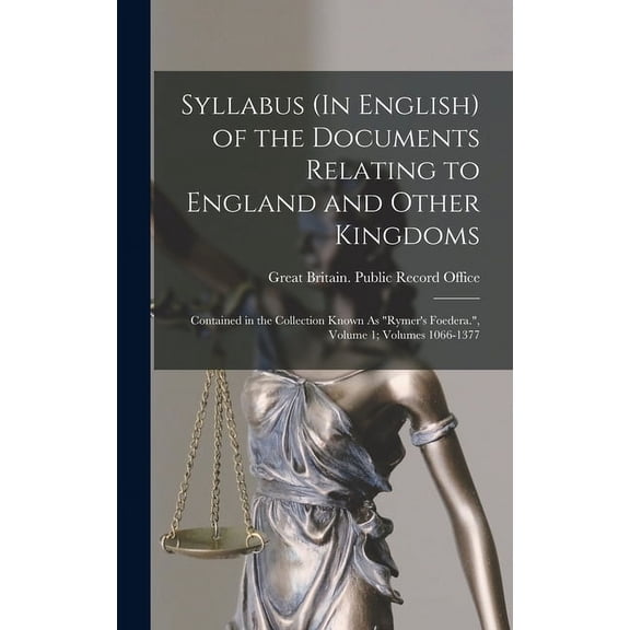 Syllabus (In English) of the Documents Relating to England and Other Kingdoms: Contained in the Collection Known As "Rym, (Hardcover)