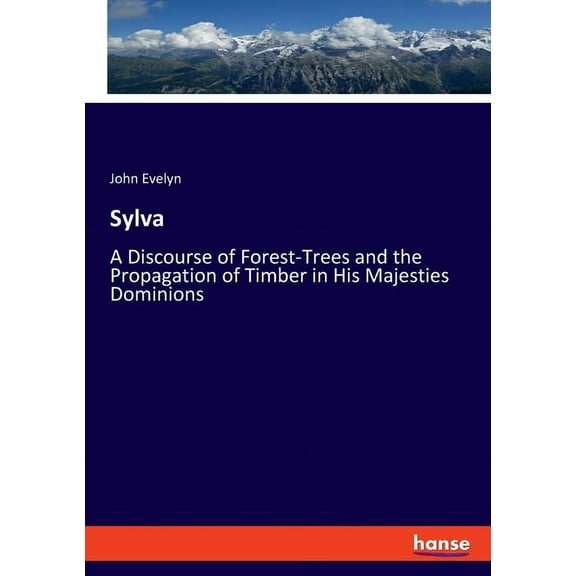 Sylva: A Discourse of Forest-Trees and the Propagation of Timber in His Majesties Dominions, (Paperback)