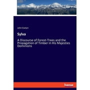 Sylva A Discourse of Forest-Trees and the Propagation of Timber in His Majesties Dominions, Paperback