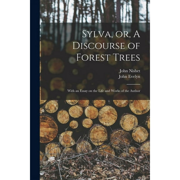 Sylva, or, A Discourse of Forest Trees: With an Essay on the Life and Works of the Author