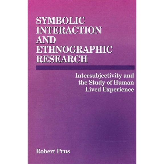Symbolic Interaction and Ethnographic Research: Intersubjectivity and the Study of Human Lived Experience, (Paperback)