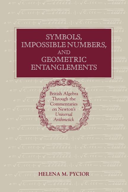 Symbols, Impossible Numbers, and Geometric Entanglements: British Algebra Through the Commentaries on Newton's Universal Arithmetick (Paperback) - image 1 of 1