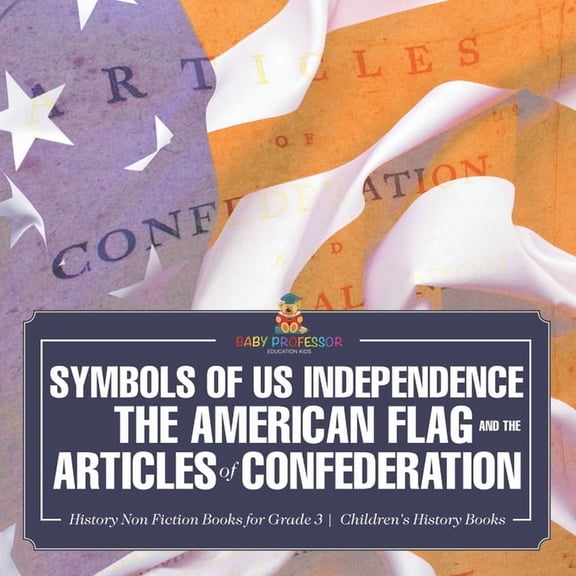 Symbols of US Independence: The American Flag and the Articles of Confederation - History Non Fiction Books for Grade 3 , (Paperback)