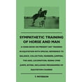 thumbnail image 1 of Sympathetic Training Of Horse And Man - A Hand-Book On Present Day Training In Equitation With Special Reference To Balance, Collection, Manners, Jumping, The Aids, Locomotion, Riding Over Jumps, Biti, 1 of 1