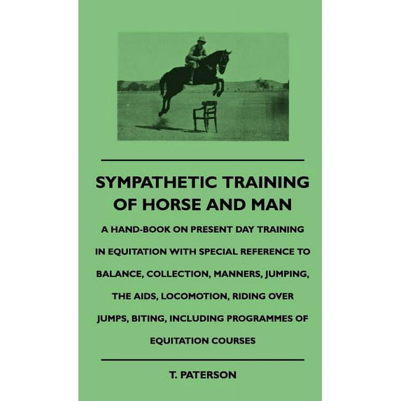 Sympathetic Training Of Horse And Man - A Hand-Book On Present Day Training In Equitation With Special Reference To Balance, Collection, Manners, Jumping, The Aids, Locomotion, Riding Over Jumps, Biti
