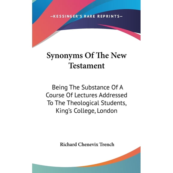 Synonyms Of The New Testament : Being The Substance Of A Course Of Lectures Addressed To The Theological Students, King's College, London (Hardcover)