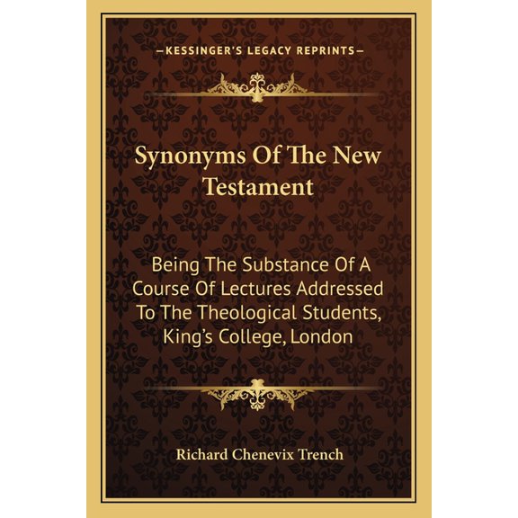 Synonyms Of The New Testament : Being The Substance Of A Course Of Lectures Addressed To The Theological Students, King's College, London (Paperback)