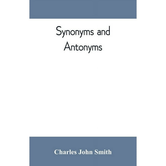 Synonyms and antonyms; or, Kindred words and their opposites, (Paperback)