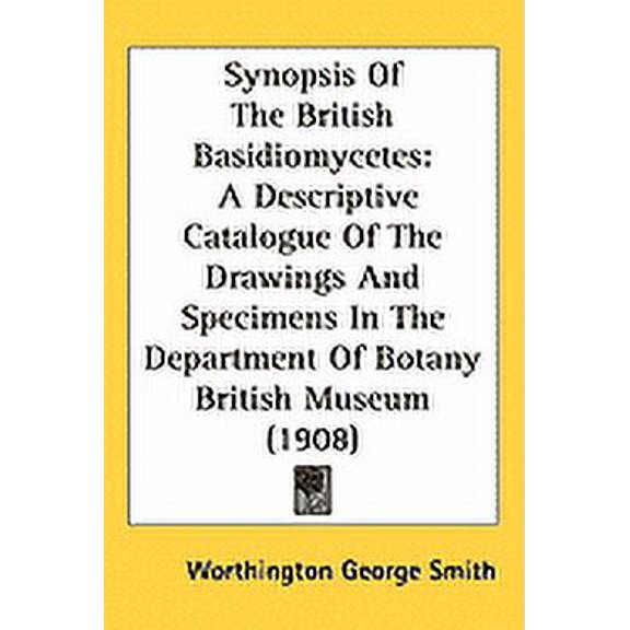 Synopsis Of The British Basidiomycetes : A Descriptive Catalogue Of The Drawings And Specimens In The Department Of Botany British Museum (1908) (Paperback)