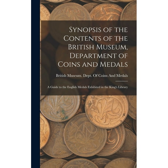 Synopsis of the Contents of the British Museum, Department of Coins and Medals: A Guide to the English Medals Exhibited , (Hardcover)