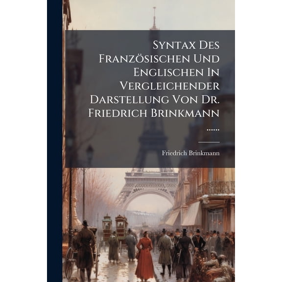 Syntax Des Franzsischen Und Englischen In Vergleichender Darstellung Von Dr. Friedrich Brinkmann ...... (Paperback)