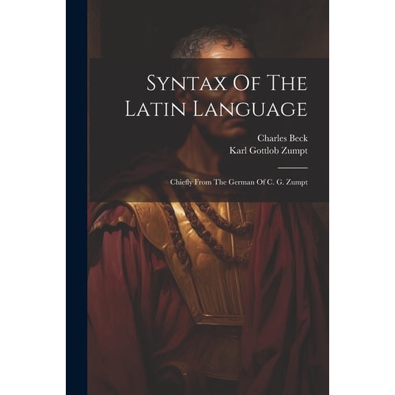 Syntax Of The Latin Language : Chiefly From The German Of C. G. Zumpt (Paperback)