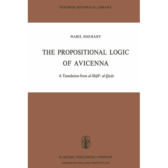 Synthese Historical Library The Propositional Logic of Avicenna: A Translation from Al-Shifāʾ Al-Qiyās with Introduction, Commentary , Book 7, (Paperback)