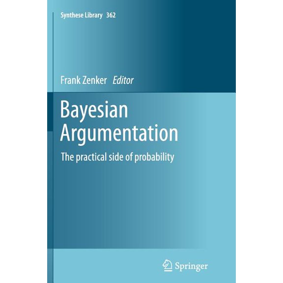 Synthese Library Bayesian Argumentation: The Practical Side of Probability, Book 362, (Paperback)