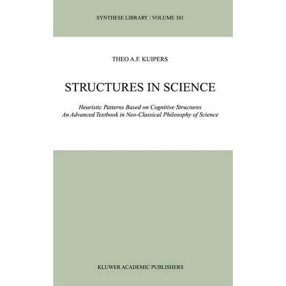 Synthese Library Structures in Science: Heuristic Patterns Based on Cognitive Structures an Advanced Textbook in Neo-Classical Philosophy, Book 301, (Hardcover)