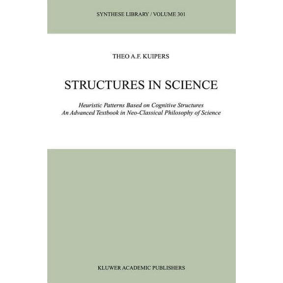 Synthese Library Structures in Science: Heuristic Patterns Based on Cognitive Structures an Advanced Textbook in Neo-Classical Philosophy, Book 301, (Paperback)