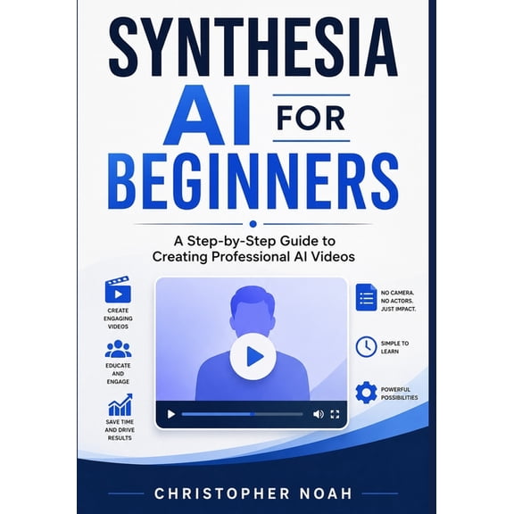 Synthesia AI for Beginners: A Step-by-Step Guide to Creating Professional AI Videos, (Paperback)