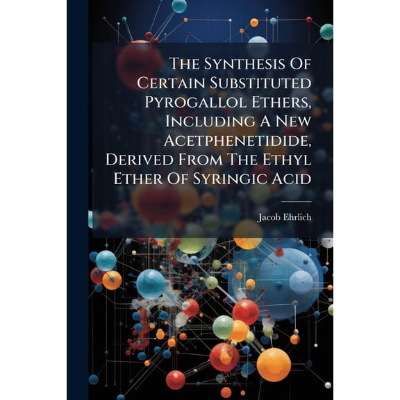 The Synthesis Of Certain Substituted Pyrogallol Ethers, Including A New Acetphenetidide, Derived From The Ethyl Ether Of Syringic Acid : And The Solubilities In Water Of The Monohydrate Of 2, 6-dimethoxyacetphenetidide (Paperback)