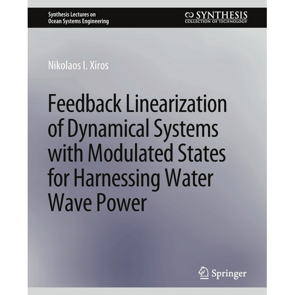 Synthesis Lectures on Ocean Systems Engi Feedback Linearization of Dynamical Systems with Modulated States for Harnessing Water Wave Power, (Paperback)