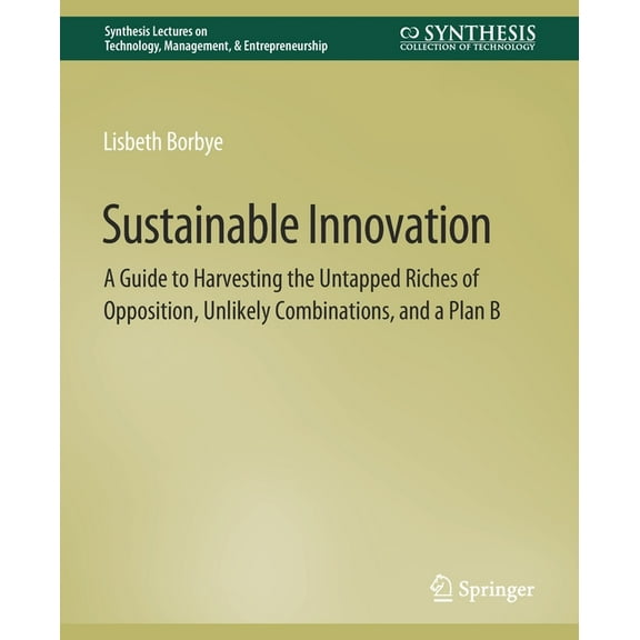 Synthesis Lectures on Technology Managem Sustainable Innovation: A Guide to Harvesting the Untapped Riches of Opposition, Unlikely Combinations, and a Plan B, (Paperback)