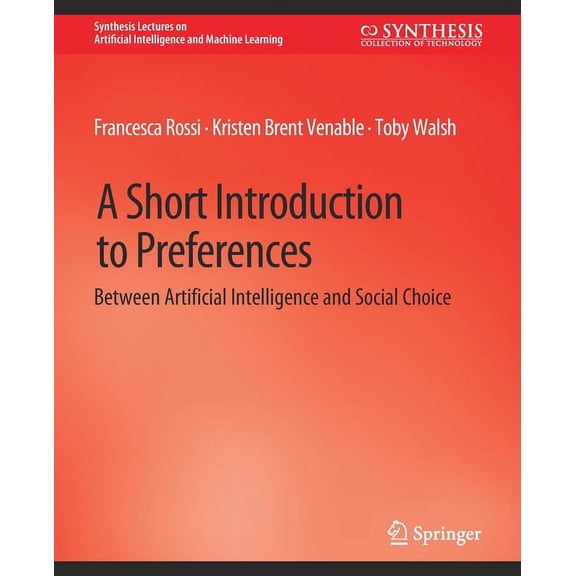 Synthesis Lectures on Artificial Intelli A Short Introduction to Preferences: Between AI and Social Choice, (Paperback)