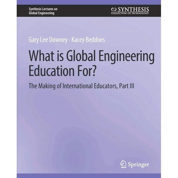 Synthesis Lectures on Global Engineering What Is Global Engineering Education For? the Making of International Educators, Part III, (Paperback)