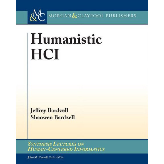 Humanistic HCI Synthesis Lectures on Human-Centered Informatics Paperback 1627053573 9781627053570 Jeffrey Bardzell, Shaowen Bardzell