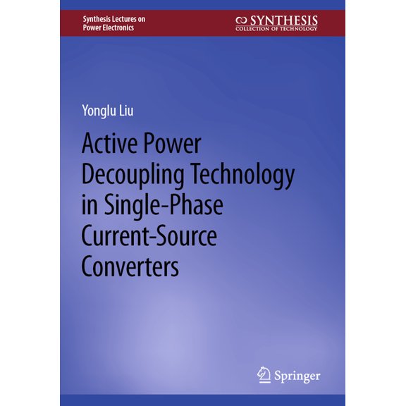 Synthesis Lectures on Power Electronics Active Power Decoupling Technology in Single-Phase Current-Source Converters, (Hardcover)