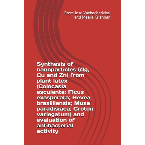 Synthesis of Nanoparticles (Ag, Cu and Zn) from Plant Latex (Colocasia Esculenta; Ficus Exasperata; Hevea Brasilliensis; Musa Paradisiaca; Croton Variegatum) and Evaluation of Antibacterial Activity (Paperback)