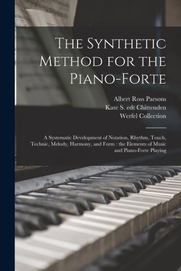 The Synthetic Method for the Piano-forte : a Systematic Development of Notation, Rhythm, Touch, Technic, Melody, Harmony, and Form: the Elements of Music and Piano-forte Playing (Paperback)