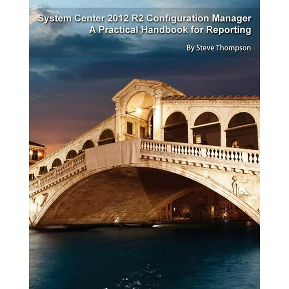 System Center 2012 R2 Configuration Manager: A Practical Handbook for Reporting (Paperback) by Steve Thompson