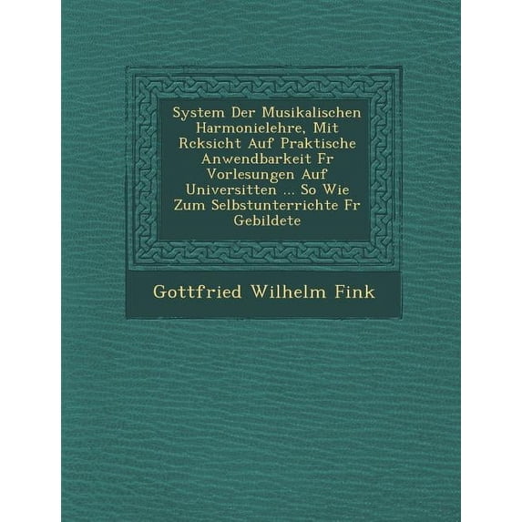 System Der Musikalischen Harmonielehre, Mit R Cksicht Auf Praktische Anwendbarkeit Fur Vorlesungen Auf Universit Ten ... So Wie Zum Selbstunterrichte (Paperback)