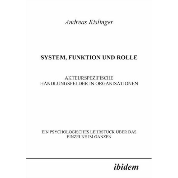 System, Funktion und Rolle. Akteurspezifische Handlungsfelder in Organisationen. Ein psychologisches Lehrstück über das Einzelne im Ganzen (Paperback)