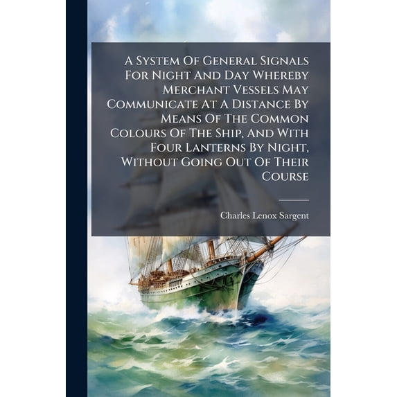 A System of General Signals for Night and Day Whereby Merchant Vessels May Communicate at a Distance by Means of the Common Colours of the Ship, and w Paperback